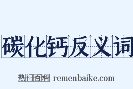 碳化钙反义词是什么意思的图片